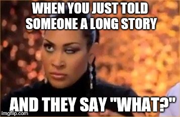 Rolling Eyes - Woman | WHEN YOU JUST TOLD SOMEONE A LONG STORY; AND THEY SAY "WHAT?" | image tagged in rolling eyes - woman | made w/ Imgflip meme maker