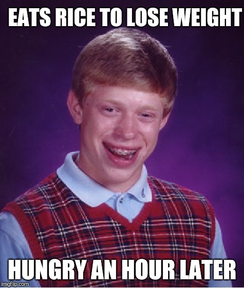 Bad Luck Brian Meme | EATS RICE TO LOSE WEIGHT HUNGRY AN HOUR LATER | image tagged in memes,bad luck brian | made w/ Imgflip meme maker