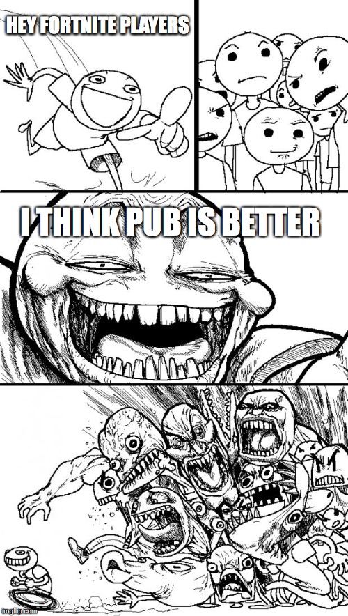 i do to | HEY FORTNITE PLAYERS; I THINK PUB IS BETTER | image tagged in memes,hey internet | made w/ Imgflip meme maker