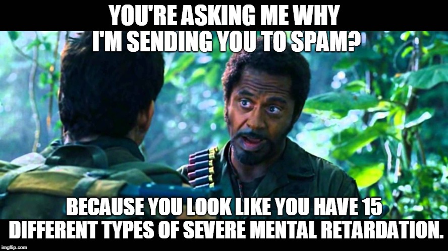 YOU'RE ASKING ME WHY I'M SENDING YOU TO SPAM? BECAUSE YOU LOOK LIKE YOU HAVE 15 DIFFERENT TYPES OF SEVERE MENTAL RETARDATION. | made w/ Imgflip meme maker