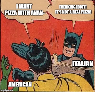 Batman Slapping Robin | I WANT PIZZA WITH ANAN-; FREAKING IDIOT! IT'S NOT A REAL PIZZA! ITALIAN; AMERICAN | image tagged in memes,batman slapping robin | made w/ Imgflip meme maker