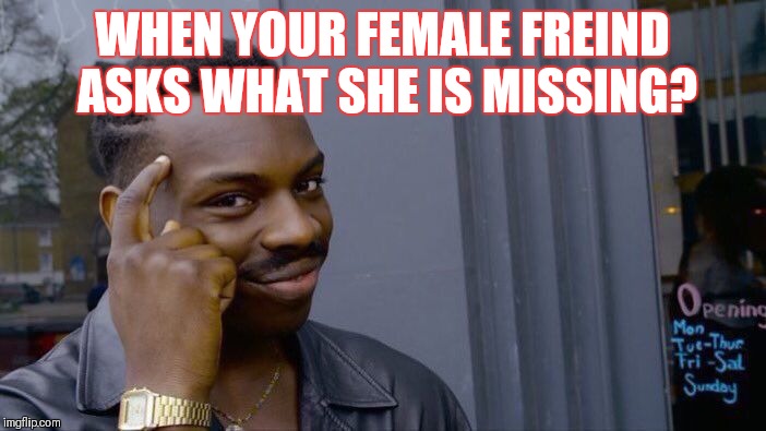 Roll Safe Think About It Meme | WHEN YOUR FEMALE FREIND ASKS WHAT SHE IS MISSING? | image tagged in memes,roll safe think about it | made w/ Imgflip meme maker