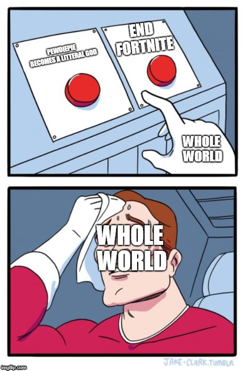 The Hardest Choice Of Them All | END FORTNITE; PEWDIEPIE BECOMES A LITTERAL GOD; WHOLE WORLD; WHOLE WORLD | image tagged in memes,two buttons | made w/ Imgflip meme maker