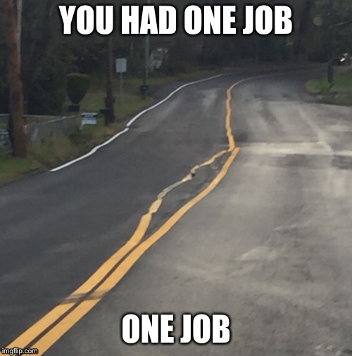 YOU HAD ONE JOB; ONE JOB | image tagged in road messed up | made w/ Imgflip meme maker