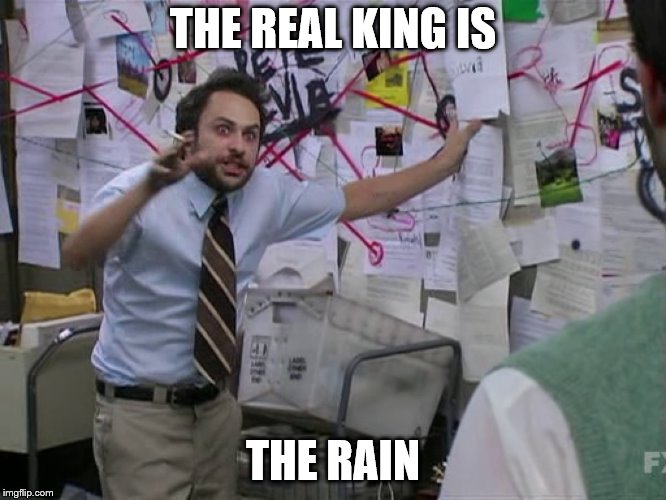 Charlie Conspiracy (Always Sunny in Philidelphia) | THE REAL KING IS THE RAIN | image tagged in charlie conspiracy always sunny in philidelphia | made w/ Imgflip meme maker