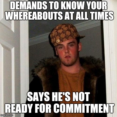 Scumbag boyfriend | DEMANDS TO KNOW YOUR WHEREABOUTS AT ALL TIMES; SAYS HE'S NOT READY FOR COMMITMENT | image tagged in memes,scumbag steve,dating | made w/ Imgflip meme maker