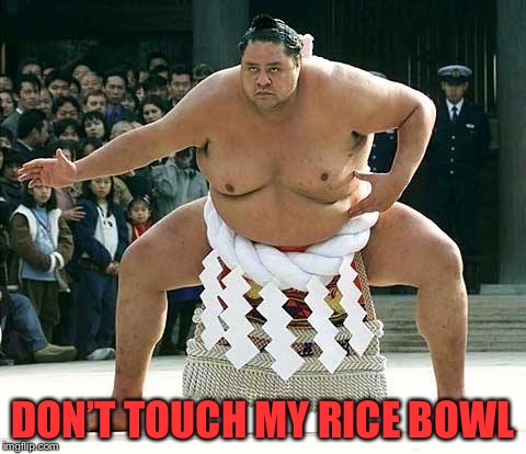 Sumo  | DON’T TOUCH MY RICE BOWL | image tagged in sumo | made w/ Imgflip meme maker