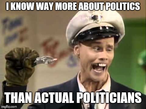 Fire Marshak Bill | I KNOW WAY MORE ABOUT POLITICS; THAN ACTUAL POLITICIANS | image tagged in memes | made w/ Imgflip meme maker