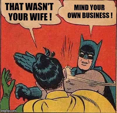 Batman Slapping Robin Meme | THAT WASN'T YOUR WIFE ! MIND YOUR OWN BUSINESS ! | image tagged in memes,batman slapping robin | made w/ Imgflip meme maker