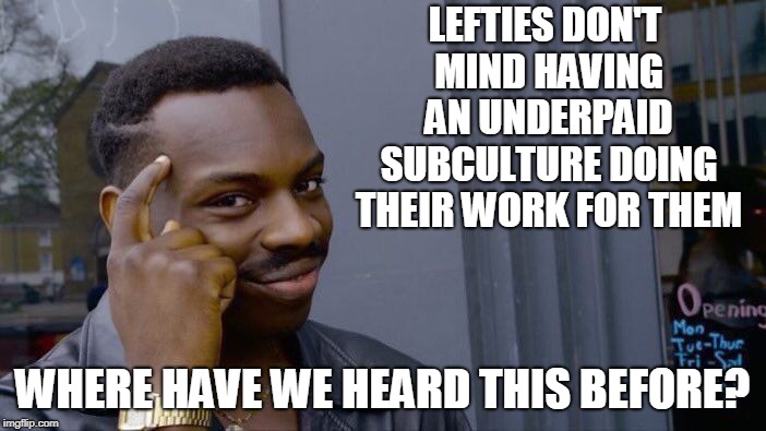 Roll Safe Think About It Meme | LEFTIES DON'T MIND HAVING AN UNDERPAID SUBCULTURE DOING THEIR WORK FOR THEM WHERE HAVE WE HEARD THIS BEFORE? | image tagged in memes,roll safe think about it | made w/ Imgflip meme maker
