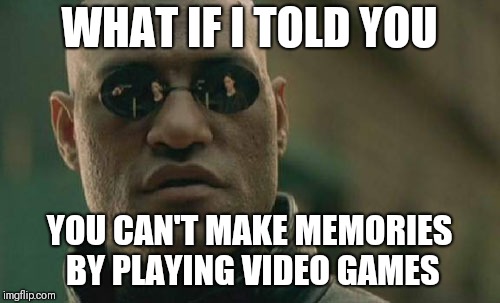 Matrix Morpheus | WHAT IF I TOLD YOU; YOU CAN'T MAKE MEMORIES BY PLAYING VIDEO GAMES | image tagged in memes,matrix morpheus,video games,gaming | made w/ Imgflip meme maker