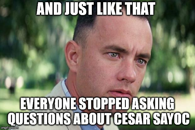 And Just Like That Meme | AND JUST LIKE THAT; EVERYONE STOPPED ASKING QUESTIONS ABOUT CESAR SAYOC | image tagged in forrest gump | made w/ Imgflip meme maker