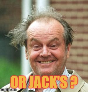 Jack Nicholson Crazy Hair | OR JACK'S ? | image tagged in jack nicholson crazy hair | made w/ Imgflip meme maker