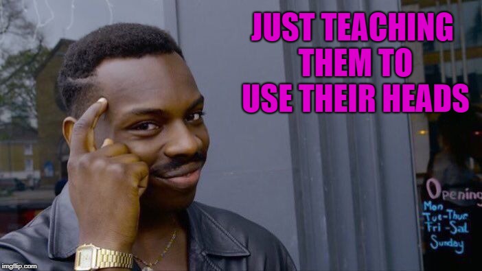 Roll Safe Think About It Meme | JUST TEACHING THEM TO USE THEIR HEADS | image tagged in memes,roll safe think about it | made w/ Imgflip meme maker