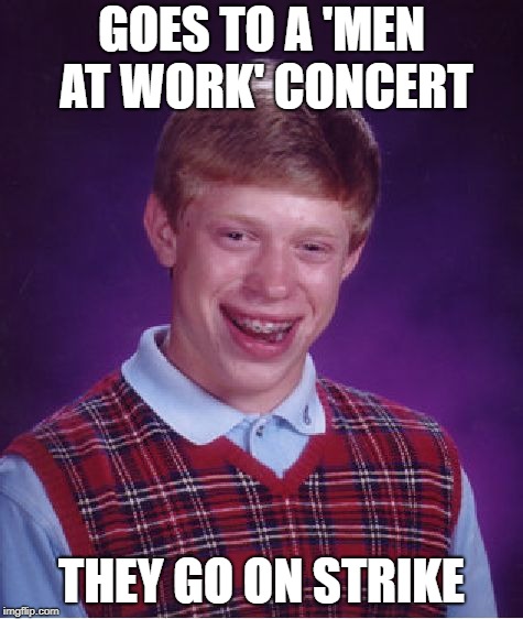 Bad Luck Brian Meme | GOES TO A 'MEN AT WORK' CONCERT THEY GO ON STRIKE | image tagged in memes,bad luck brian | made w/ Imgflip meme maker