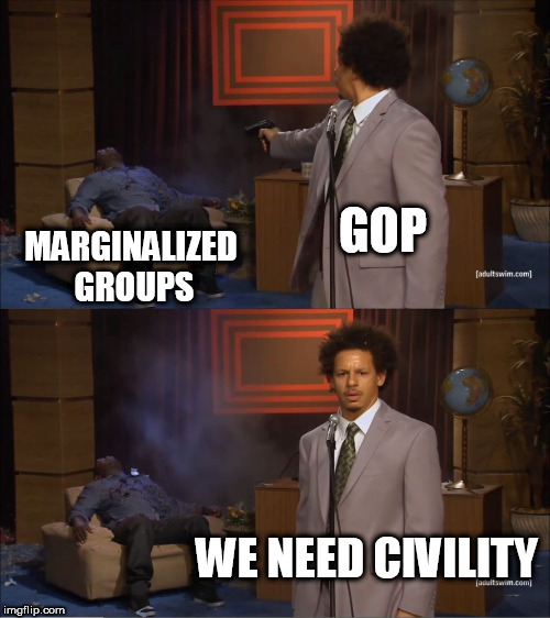 Who Killed Hannibal Meme | GOP; MARGINALIZED GROUPS; WE NEED CIVILITY | image tagged in memes,who killed hannibal | made w/ Imgflip meme maker
