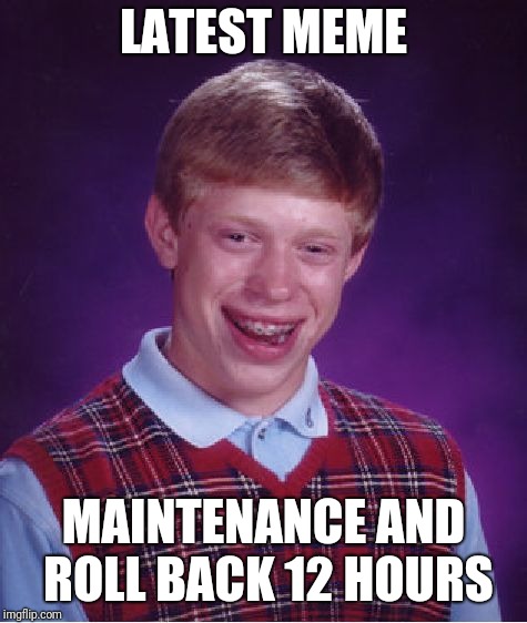 Not sure if fun or gaming. | LATEST MEME; MAINTENANCE AND ROLL BACK 12 HOURS | image tagged in memes,bad luck brian | made w/ Imgflip meme maker