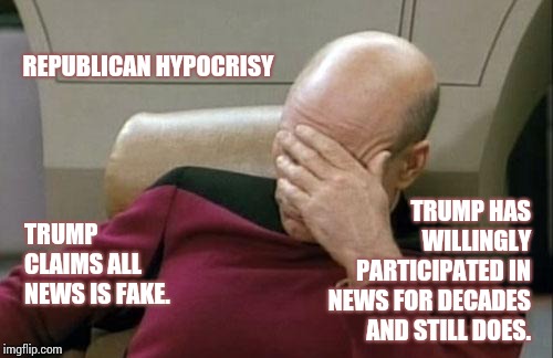 Life During the Hypocrilypse | REPUBLICAN HYPOCRISY; TRUMP HAS WILLINGLY PARTICIPATED IN NEWS FOR DECADES AND STILL DOES. TRUMP CLAIMS ALL NEWS IS FAKE. | image tagged in memes,captain picard facepalm,meme,conservative hypocrisy,hypocrisy,hypocrites | made w/ Imgflip meme maker