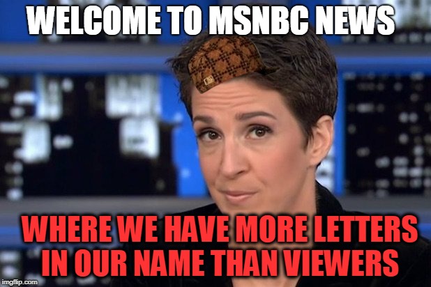 Nickelodeon beat you and CNN in ratings, ha ha (nelson muntz)  | WELCOME TO MSNBC NEWS; WHERE WE HAVE MORE LETTERS IN OUR NAME THAN VIEWERS | image tagged in rachael maddow,scumbag,hack,prejudice,liar | made w/ Imgflip meme maker