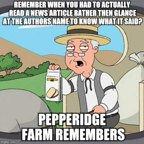Pepperidge Farm Remembers Meme | REMEMBER WHEN YOU HAD TO ACTUALLY READ A NEWS ARTICLE RATHER THEN GLANCE AT THE AUTHORS NAME TO KNOW WHAT IT SAID? PEPPERIDGE FARM REMEMBERS | image tagged in memes,pepperidge farm remembers | made w/ Imgflip meme maker