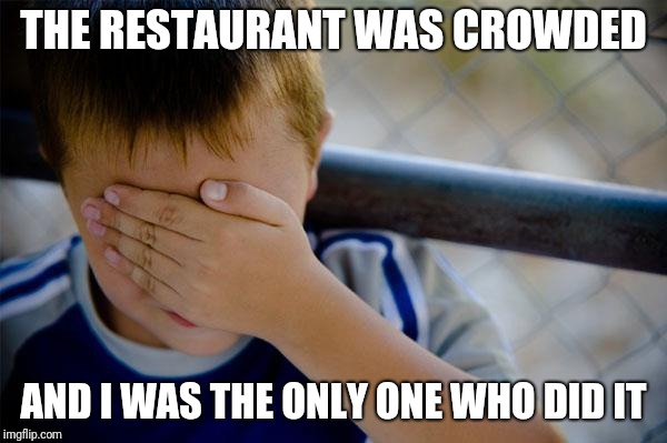 Confession Kid Meme | THE RESTAURANT WAS CROWDED AND I WAS THE ONLY ONE WHO DID IT | image tagged in memes,confession kid | made w/ Imgflip meme maker