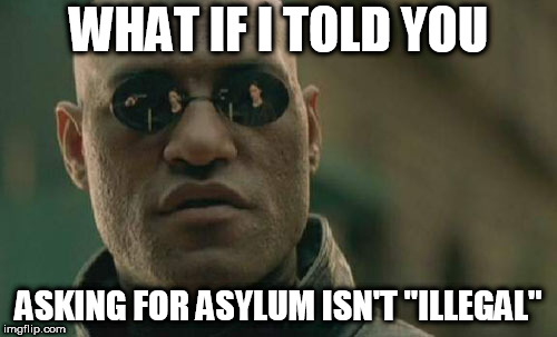 Matrix Morpheus | WHAT IF I TOLD YOU; ASKING FOR ASYLUM ISN'T "ILLEGAL" | image tagged in memes,matrix morpheus,immigration,immigrant,immigrants,asylum | made w/ Imgflip meme maker