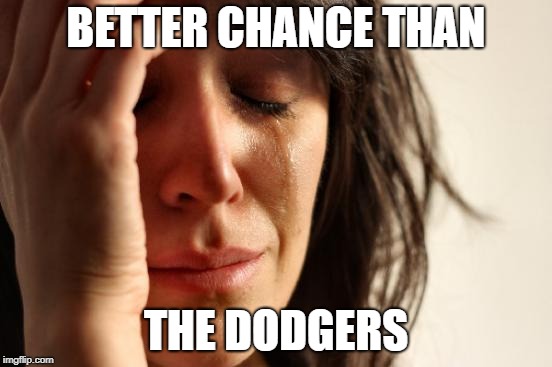 First World Problems Meme | BETTER CHANCE THAN THE DODGERS | image tagged in memes,first world problems | made w/ Imgflip meme maker