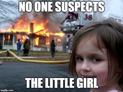 Disaster Girl Meme |  NO ONE SUSPECTS; THE LITTLE GIRL | image tagged in memes,disaster girl | made w/ Imgflip meme maker