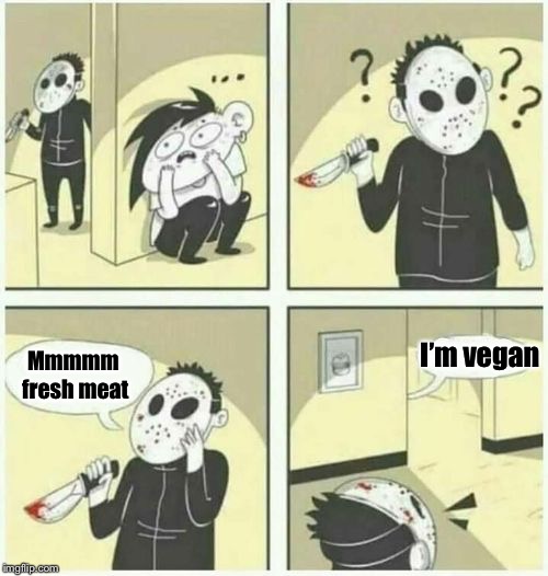 Works every time | I’m vegan; Mmmmm fresh meat | image tagged in serial killer,vegan,vegans | made w/ Imgflip meme maker