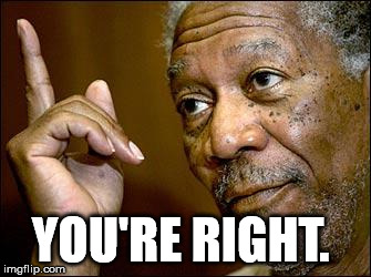 This Morgan Freeman | YOU'RE RIGHT. | image tagged in this morgan freeman | made w/ Imgflip meme maker