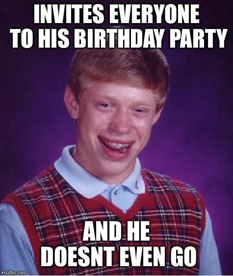 Bad Luck Brian | INVITES EVERYONE TO HIS BIRTHDAY PARTY; AND HE DOESNT EVEN GO | image tagged in memes,bad luck brian | made w/ Imgflip meme maker