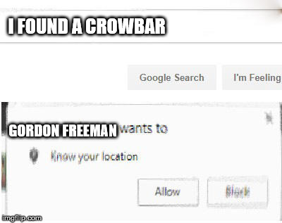 google wants to know your location | I FOUND A CROWBAR; GORDON FREEMAN | image tagged in google wants to know your location | made w/ Imgflip meme maker