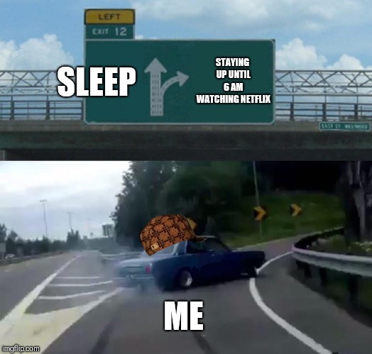 Left Exit 12 Off Ramp | SLEEP; STAYING UP UNTIL 6 AM WATCHING NETFLIX; ME | image tagged in memes,left exit 12 off ramp,scumbag | made w/ Imgflip meme maker