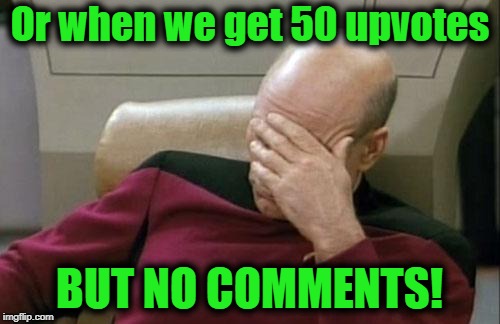 Captain Picard Facepalm Meme | Or when we get 50 upvotes BUT NO COMMENTS! | image tagged in memes,captain picard facepalm | made w/ Imgflip meme maker