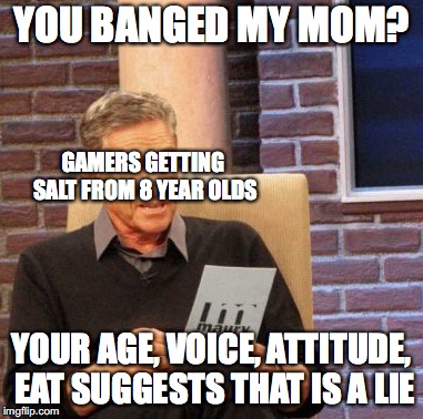 Maury Lie Detector | YOU BANGED MY MOM? GAMERS GETTING SALT FROM 8 YEAR OLDS; YOUR AGE, VOICE, ATTITUDE, EAT SUGGESTS THAT IS A LIE | image tagged in memes,maury lie detector | made w/ Imgflip meme maker