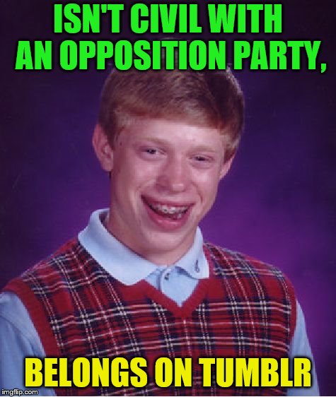 Bad Luck Brian Meme | ISN'T CIVIL WITH AN OPPOSITION PARTY, BELONGS ON TUMBLR | image tagged in memes,bad luck brian | made w/ Imgflip meme maker