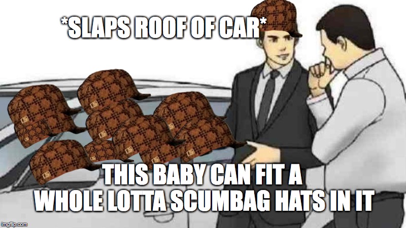 Car Salesman Slaps Roof Of Car Meme | *SLAPS ROOF OF CAR*; THIS BABY CAN FIT A WHOLE LOTTA SCUMBAG HATS IN IT | image tagged in memes,car salesman slaps roof of car,scumbag | made w/ Imgflip meme maker