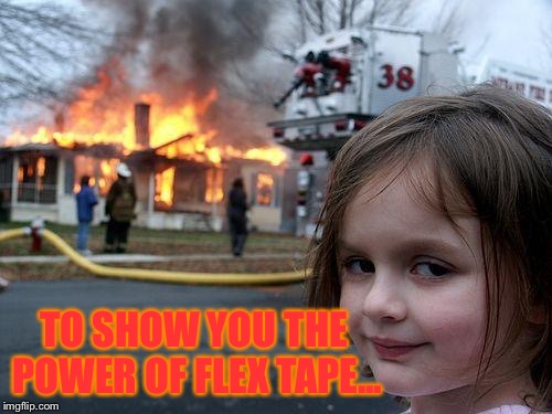 Disaster Girl Meme | TO SHOW YOU THE POWER OF FLEX TAPE... | image tagged in memes,disaster girl | made w/ Imgflip meme maker