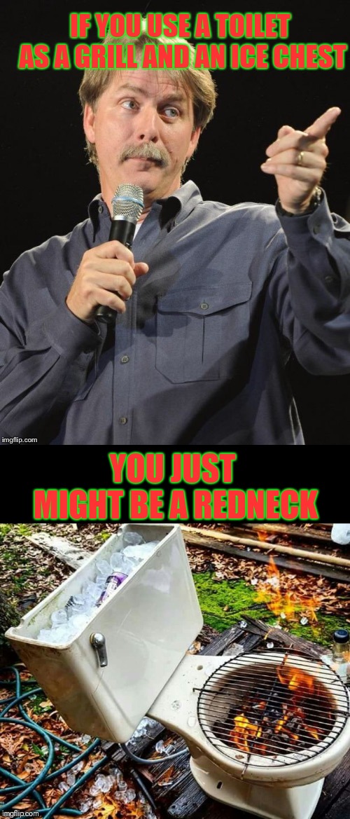 Chillin' While You Grillin' | IF YOU USE A TOILET AS A GRILL AND AN ICE CHEST; YOU JUST MIGHT BE A REDNECK | image tagged in memes,jeff foxworthy you might be a redneck if,funny,redneck,toilet,chillin and grillin | made w/ Imgflip meme maker
