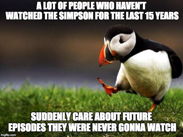 unpopular opinion penguin | A LOT OF PEOPLE WHO HAVEN'T WATCHED THE SIMPSON FOR THE LAST 15 YEARS; SUDDENLY CARE ABOUT FUTURE EPISODES THEY WERE NEVER GONNA WATCH | image tagged in unpopular opinion penguin,AdviceAnimals | made w/ Imgflip meme maker