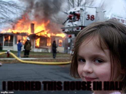 To show you the power of flex tape | I BURNED THIS HOUSE IN HALF | image tagged in memes,disaster girl | made w/ Imgflip meme maker