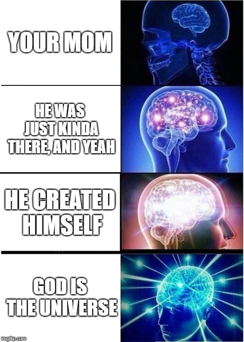 Theory of God | YOUR MOM; HE WAS JUST KINDA THERE, AND YEAH; HE CREATED HIMSELF; GOD IS THE UNIVERSE | image tagged in memes,expanding brain | made w/ Imgflip meme maker