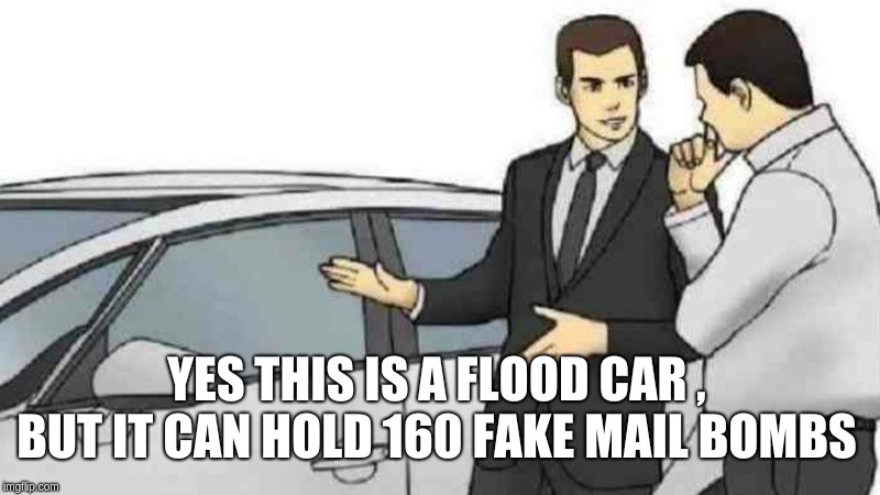 Car Salesman Slaps Roof Of Car | YES THIS IS A FLOOD CAR , BUT IT CAN HOLD 160 FAKE MAIL BOMBS | image tagged in memes,car salesman slaps roof of car | made w/ Imgflip meme maker