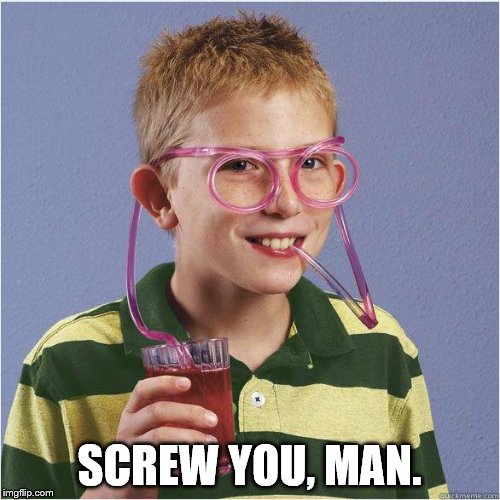 Straw glasses | SCREW YOU, MAN. | image tagged in straw glasses | made w/ Imgflip meme maker