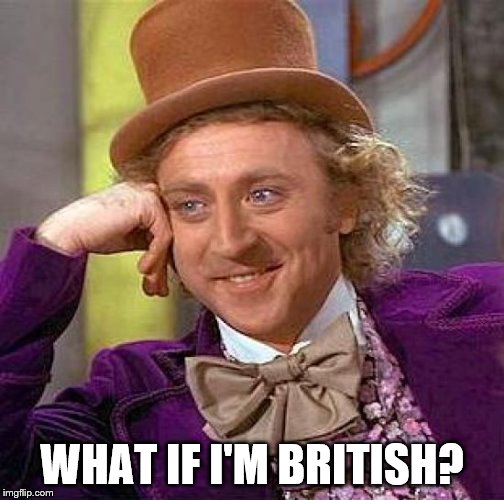 Creepy Condescending Wonka Meme | WHAT IF I'M BRITISH? | image tagged in memes,creepy condescending wonka | made w/ Imgflip meme maker