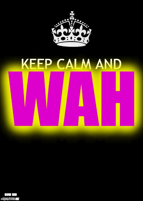 wah | WAH; KEEP CALM AND; HOW DID YOU FIND ME | image tagged in memes,keep calm and carry on black | made w/ Imgflip meme maker