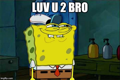 LUV U 2 BRO | image tagged in memes,dont you squidward | made w/ Imgflip meme maker