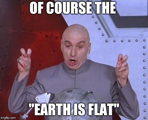 Dr Evil Laser | OF COURSE THE; "EARTH IS FLAT" | image tagged in memes,dr evil laser | made w/ Imgflip meme maker