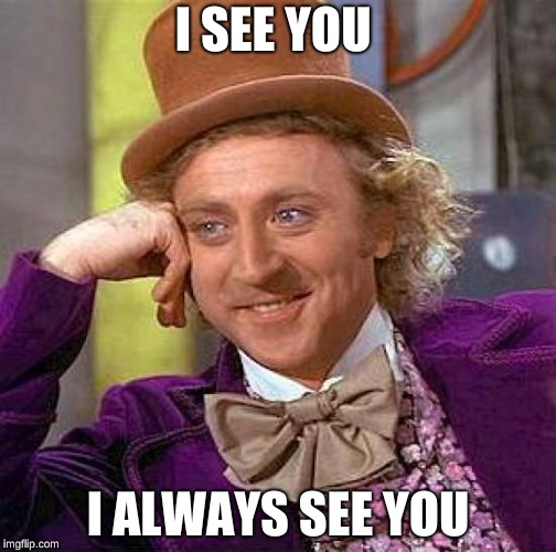 Creepy Condescending Wonka | I SEE YOU; I ALWAYS SEE YOU | image tagged in memes,creepy condescending wonka | made w/ Imgflip meme maker