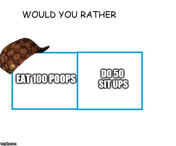 would you rather... | DO 50 SIT UPS; EAT 100 POOPS | image tagged in would you rather,scumbag | made w/ Imgflip meme maker